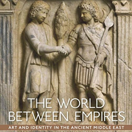 The World between Empires: Art and Identity in the Ancient Middle East