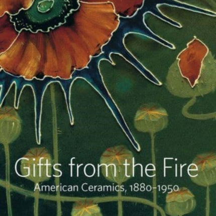 Gifts from the Fire: American Ceramics, 1880-1950: From the Collection of Martin Eidelberg