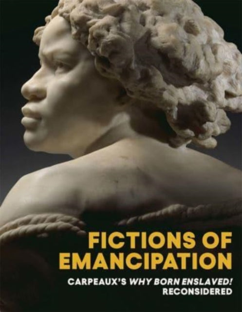 Fictions of Emancipation: Carpeaux's Why Born Enslaved! Reconsidered