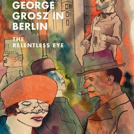 George Grosz in Berlin: The Relentless Eye