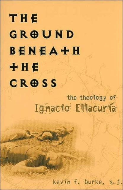 The Ground Beneath the Cross: The Theology of Ignacio Ellacuría