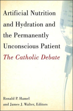 Artificial Nutrition and Hydration and the Permanently Unconscious Patient: The Catholic Debate