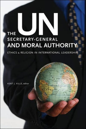 The UN Secretary-General and Moral Authority: Ethics and Religion in International Leadership