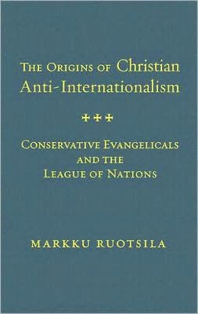 The Origins of Christian Anti-Internationalism: Conservative Evangelicals and the League of Nations