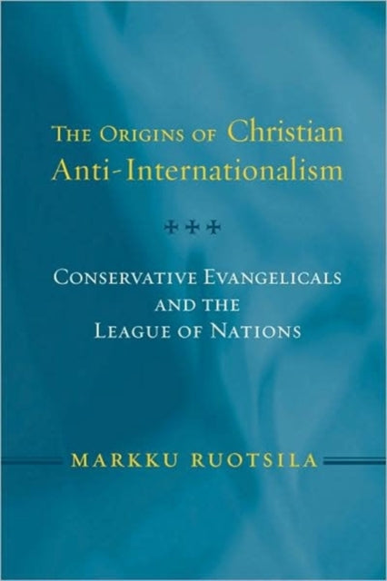 The Origins of Christian Anti-Internationalism: Conservative Evangelicals and the League of Nations