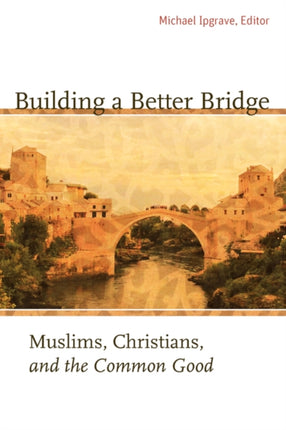 Building a Better Bridge: Muslims, Christians,