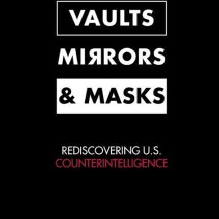 Vaults, Mirrors, and Masks: Rediscovering U.S. Counterintelligence