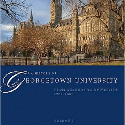 A History of Georgetown University: From Academy to University, 1789-1889, Volume 1