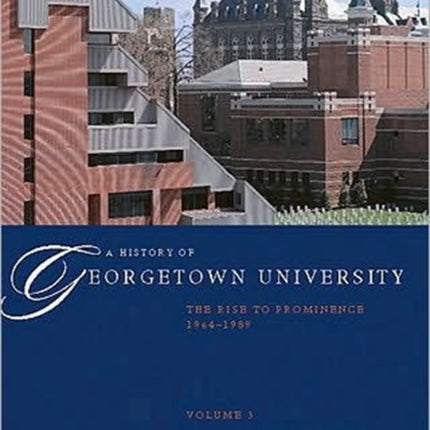 A History of Georgetown University: The Rise to Prominence, 1964-1989, Volume 3