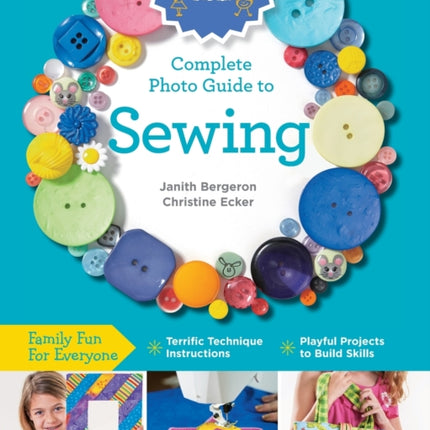 Creative Kids Complete Photo Guide to Sewing Family Fun for Everyone  Terrific Technique Instructions  Playful Projects to Build Skills