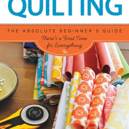 Quilting (First Time): The Absolute Beginner's Guide: There's A First Time For Everything