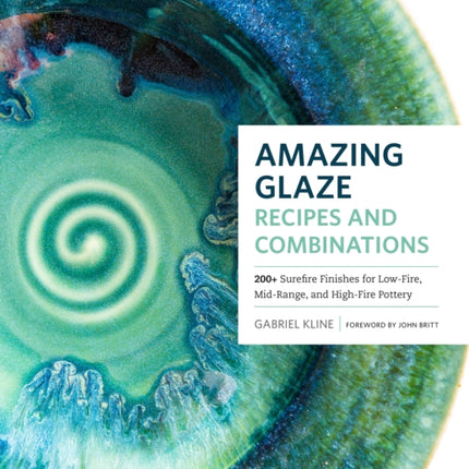 Amazing Glaze Recipes and Combinations: 200+ Surefire Finishes for Low-Fire, Mid-Range, and High-Fire Pottery