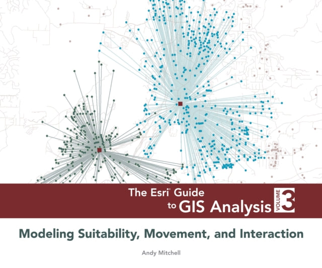 The Esri Guide to GIS Analysis, Volume 3: Modeling Suitability, Movement, and Interaction