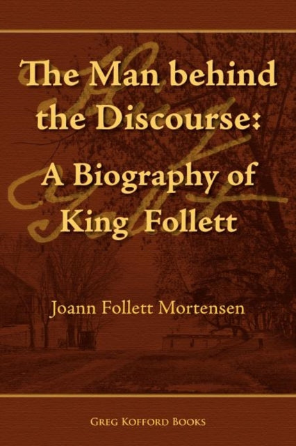 The Man Behind the Discourse: A Biography of King Follett