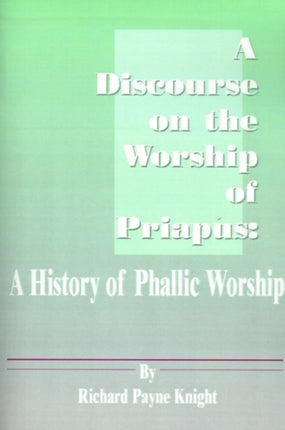 A Discourse on the Worship of Priapus: A History of Phallic Worship