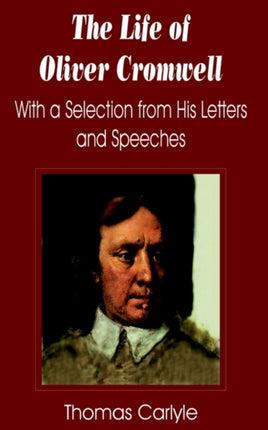 Life of Oliver Cromwell: With a Selection from His Letters and Speeches, The