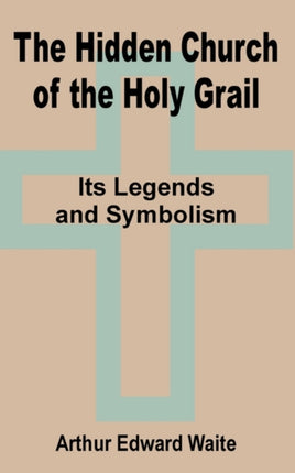 The Hidden Church of the Holy Grail: It's Legends and Symbolism