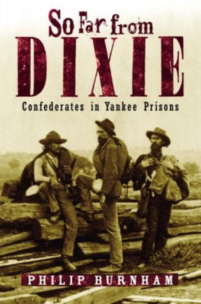 So Far from Dixie Confederates in Yankee Prisons