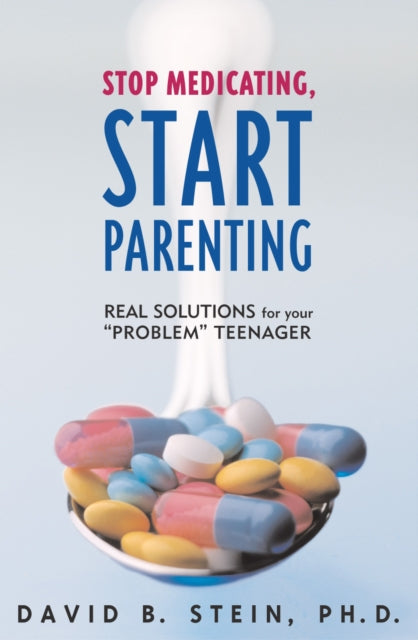 Stop Medicating, Start Parenting: Real Solutions for Your Problem Teenager