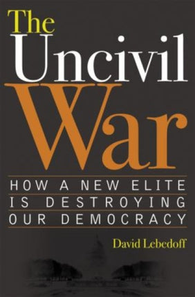 The Uncivil War: How a New Elite is Destroying