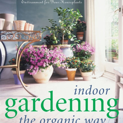 Indoor Gardening the Organic Way: How to Create a