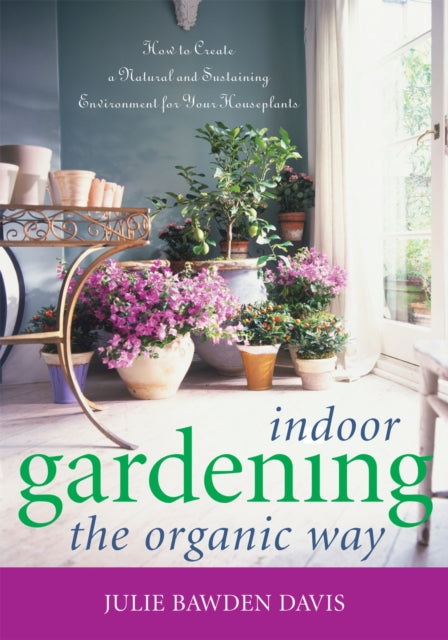 Indoor Gardening the Organic Way: How to Create a