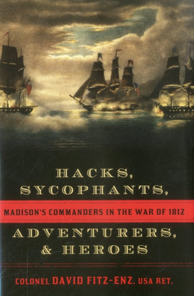 Hacks, Sycophants, Adventurers, and Heroes: Madison's Commanders in the War of 1812