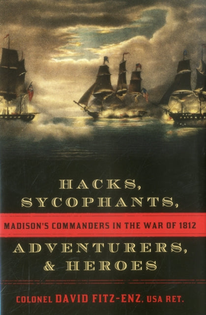 Hacks, Sycophants, Adventurers, and Heroes: Madison's Commanders in the War of 1812