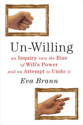 Un-Willing: An Inquiry into the Rise of Will's Power & an Attempt to Undo It