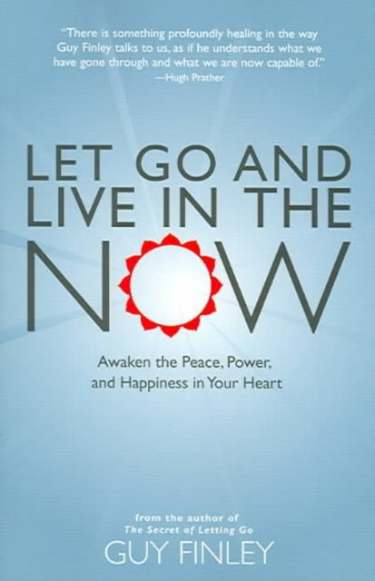 Let Go and Live in the Now Awaken the Peace Power and Happiness in Your Heart