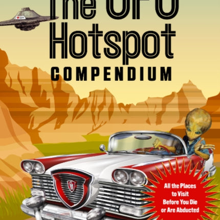 The UFO Hotspot Compendium: All the Places to Visit Before You Die or are Abducted