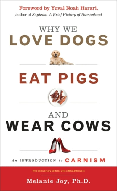 Why We Love Dogs, Eat Pigs and Wear Cows: An Introduction to Carnism 10th Anniversary Edition, with a New Afterword