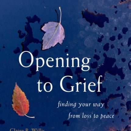 Opening to Grief: Finding Your Way from Loss to Peace