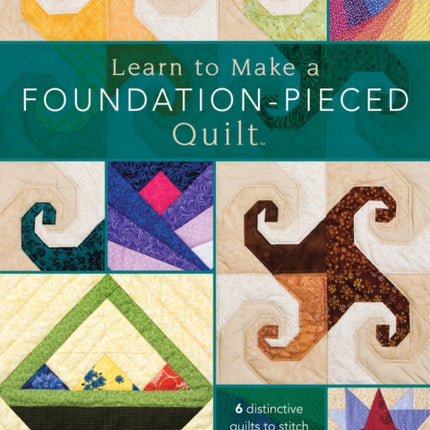 Learn to Make a Foundation Pieced Quilt: 6 Distinctive Quilts to Stitch Along with Great How-to Instructions