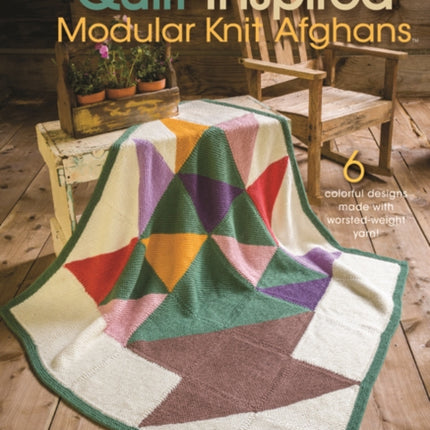 Quilt Inspired Modular Knit Afghans: 6 Colorful Designs Made with Worsted-Weight Yarn!