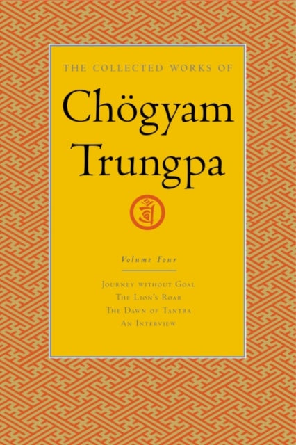 The Collected Works of Chögyam Trungpa, Volume 4: Journey Without Goal - The Lion's Roar - The Dawn of Tantra - An Interview with Chogyam Trungpa