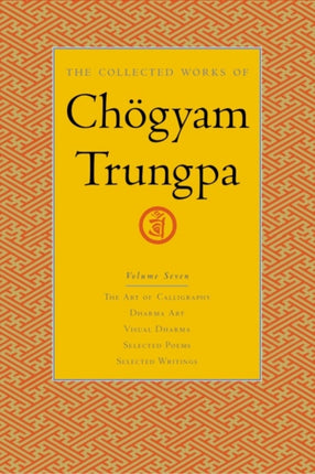 The Collected Works of Chögyam Trungpa, Volume 7: The Art of Calligraphy (excerpts)-Dharma Art-Visual Dharma (excerpts)-Selected Poems-Selected Writings