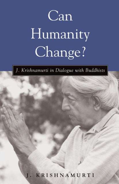 Can Humanity Change?: J. Krishnamurti in Dialogue with Buddhists