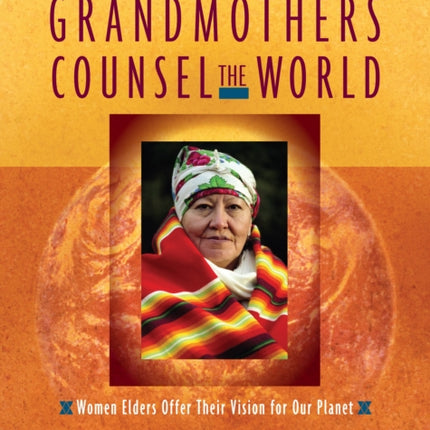 Grandmothers Counsel the World: Women Elders Offer Their Vision for Our Planet