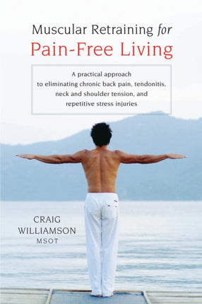 Muscular Retraining for Pain-Free Living: A practical approach to eliminating chronic back pain, tendonitis, neck and shoulder tension, and repetitive stress