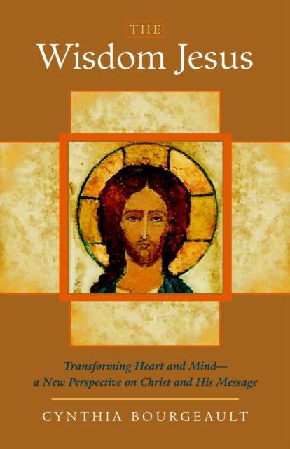 The Wisdom Jesus: Transforming Heart and Mind--A New Perspective on Christ and His Message