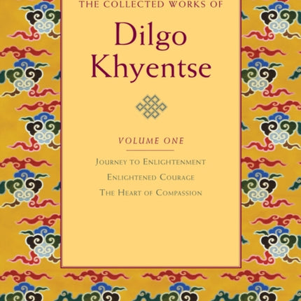 The Collected Works of Dilgo Khyentse, Volume One: Journey to Enlightenment; Enlightened Courage; The Heart of Compassion