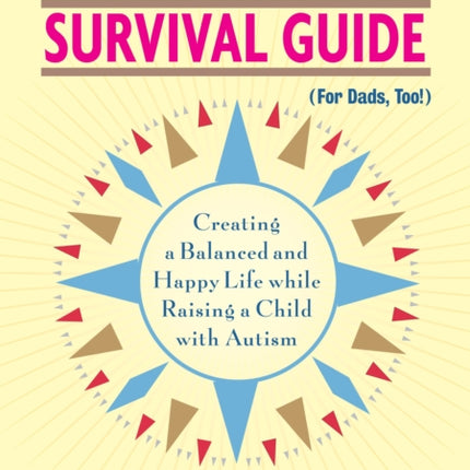 The Autism Mom's Survival Guide (for Dads, too!): Creating a Balanced and Happy Life While Raising a Child with Autism