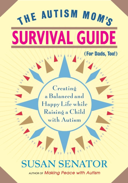 The Autism Mom's Survival Guide (for Dads, too!): Creating a Balanced and Happy Life While Raising a Child with Autism