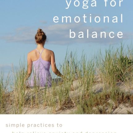 Yoga for Emotional Balance: Simple Practices to Help Relieve Anxiety and Depression