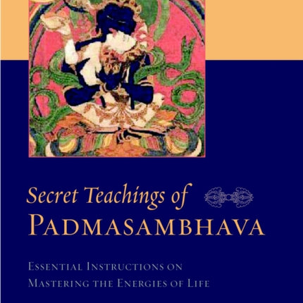 Secret Teachings of Padmasambhava: Essential Instructions on Mastering the Energies of Life