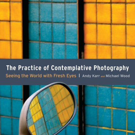 The Practice of Contemplative Photography: Seeing the World with Fresh Eyes