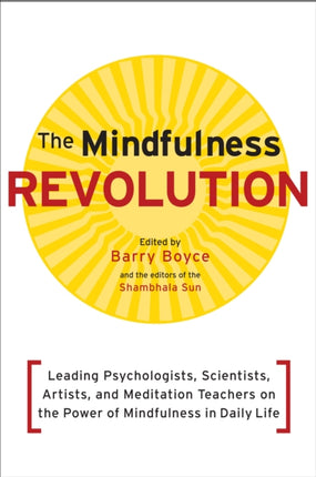 The Mindfulness Revolution: Leading Psychologists, Scientists, Artists, and Meditation Teachers on the Power of Mindfulness in Daily Life