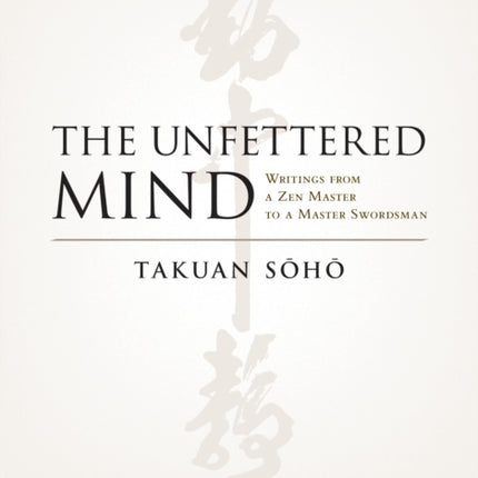 The Unfettered Mind: Writings from a Zen Master to a Master Swordsman