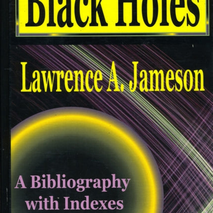 Black Holes: A Bibliography with Indexes / Lawrence A. Jameson .